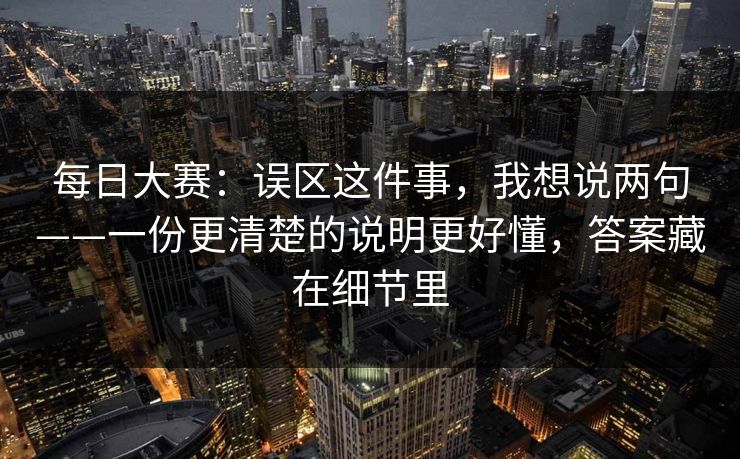 每日大赛：误区这件事，我想说两句——一份更清楚的说明更好懂，答案藏在细节里
