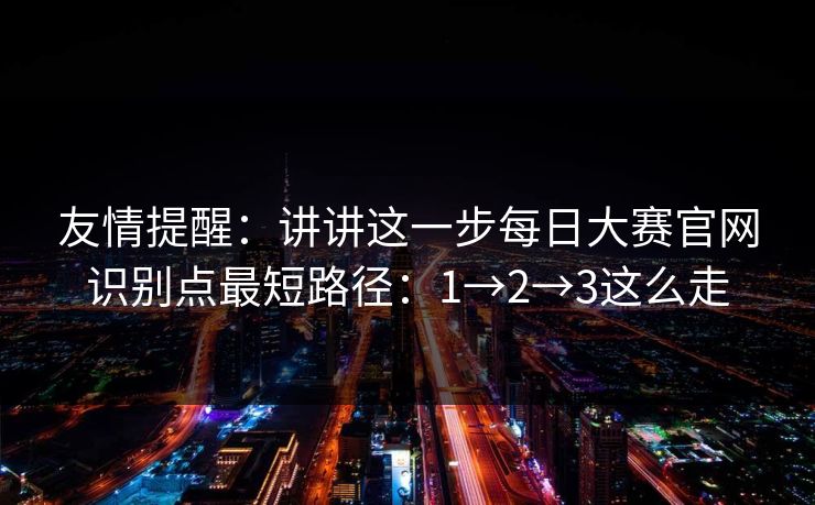 友情提醒：讲讲这一步每日大赛官网识别点最短路径：1→2→3这么走