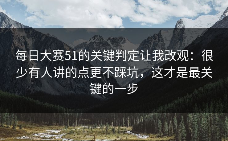 每日大赛51的关键判定让我改观：很少有人讲的点更不踩坑，这才是最关键的一步