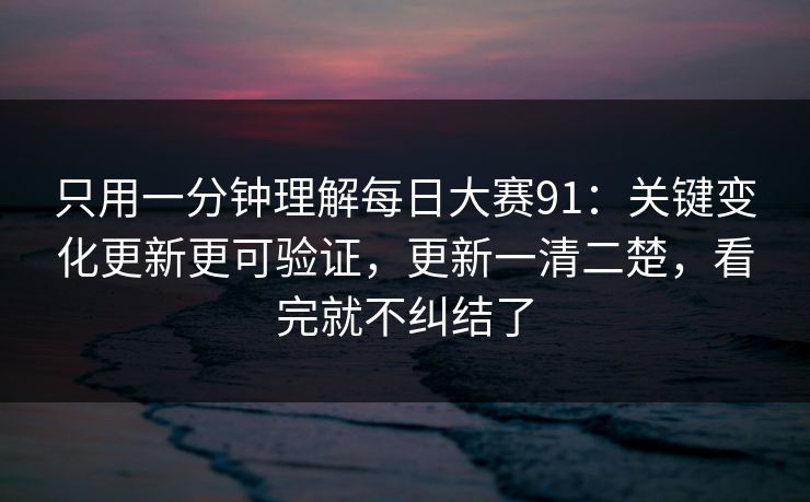 只用一分钟理解每日大赛91：关键变化更新更可验证，更新一清二楚，看完就不纠结了