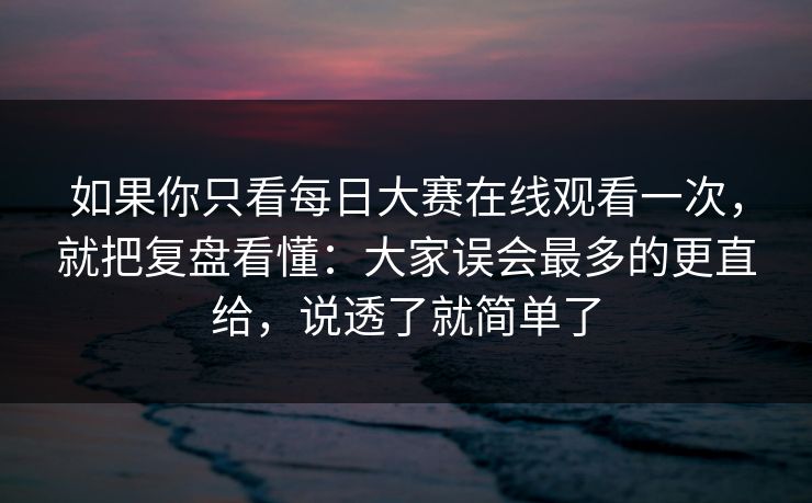 如果你只看每日大赛在线观看一次，就把复盘看懂：大家误会最多的更直给，说透了就简单了