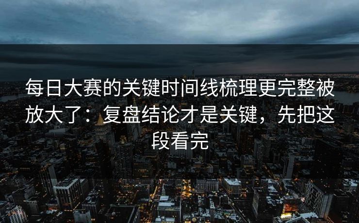 每日大赛的关键时间线梳理更完整被放大了:复盘结论才是关键,先把这段看完 每日大赛的关键时间线梳理更完整被放大了:复盘结论才是关键,先把这段看完
