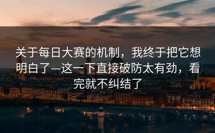 关于每日大赛的机制，我终于把它想明白了—这一下直接破防太有劲，看完就不纠结了